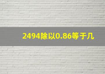 2494除以0.86等于几