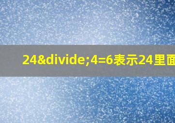 24÷4=6表示24里面有