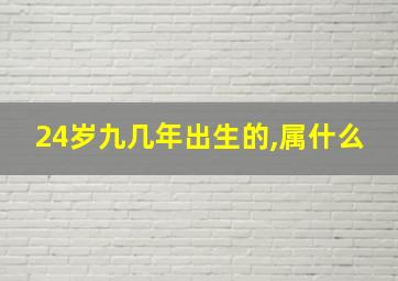 24岁九几年出生的,属什么