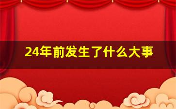 24年前发生了什么大事