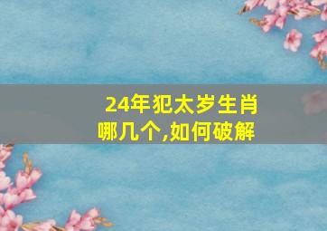 24年犯太岁生肖哪几个,如何破解