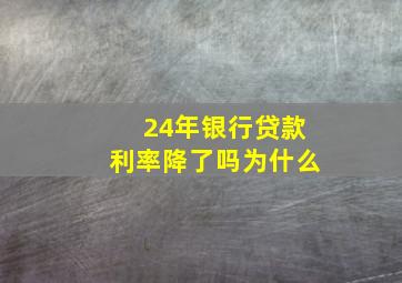 24年银行贷款利率降了吗为什么