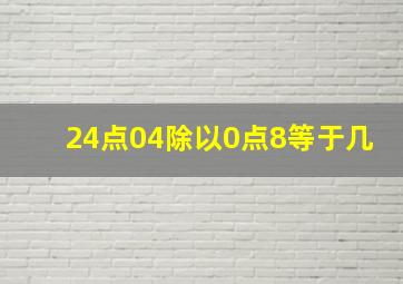 24点04除以0点8等于几