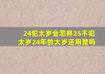 24犯太岁会怎样25不犯太岁24年的太岁还用整吗