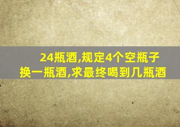 24瓶酒,规定4个空瓶子换一瓶酒,求最终喝到几瓶酒