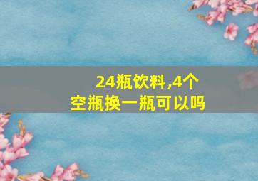 24瓶饮料,4个空瓶换一瓶可以吗