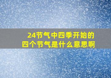 24节气中四季开始的四个节气是什么意思啊