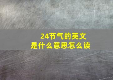 24节气的英文是什么意思怎么读