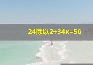 24除以2+34x=56