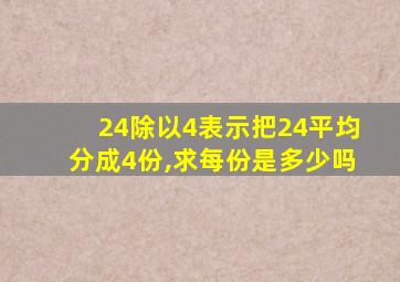 24除以4表示把24平均分成4份,求每份是多少吗