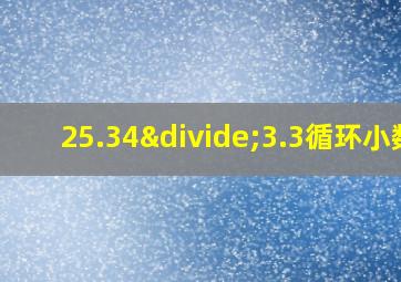 25.34÷3.3循环小数