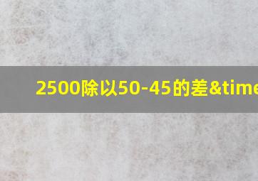 2500除以50-45的差×5