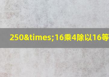 250×16乘4除以16等于几