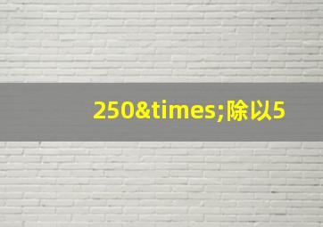 250×除以5