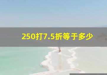 250打7.5折等于多少