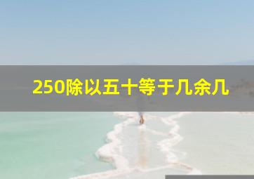 250除以五十等于几余几