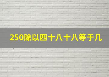 250除以四十八十八等于几