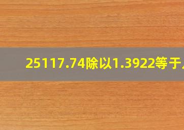 25117.74除以1.3922等于几