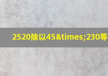 2520除以45×230等于几