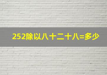 252除以八十二十八=多少