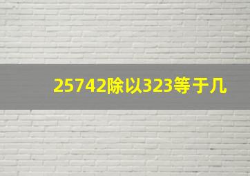 25742除以323等于几