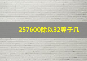 257600除以32等于几