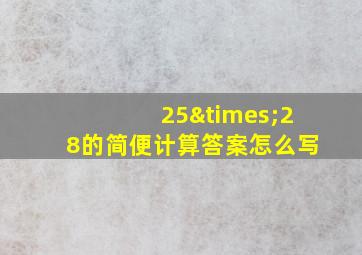 25×28的简便计算答案怎么写