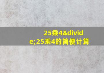 25乘4÷25乘4的简便计算