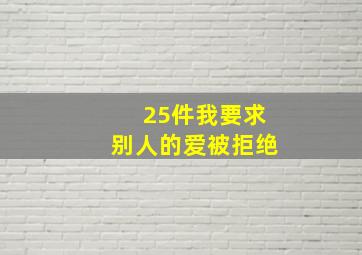 25件我要求别人的爱被拒绝