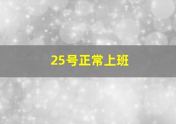 25号正常上班