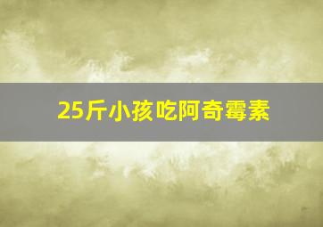 25斤小孩吃阿奇霉素