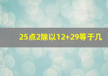 25点2除以12+29等于几