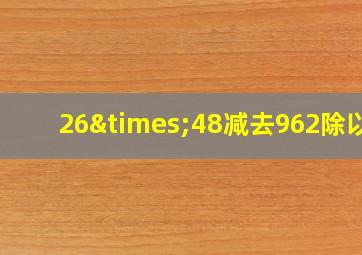 26×48减去962除以7