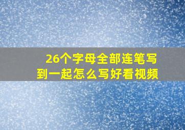 26个字母全部连笔写到一起怎么写好看视频