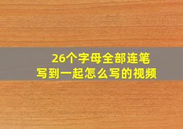 26个字母全部连笔写到一起怎么写的视频