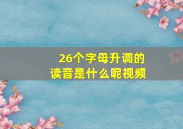 26个字母升调的读音是什么呢视频