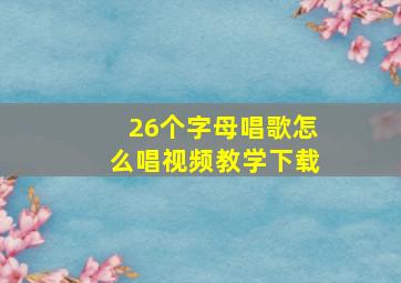 26个字母唱歌怎么唱视频教学下载