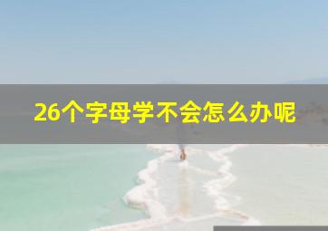 26个字母学不会怎么办呢