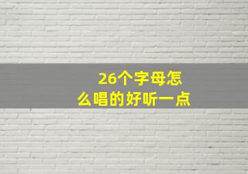 26个字母怎么唱的好听一点