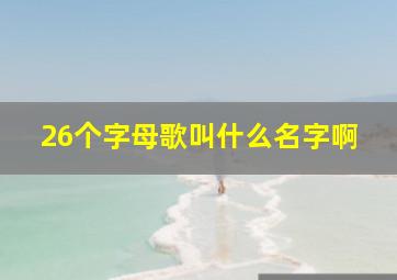 26个字母歌叫什么名字啊