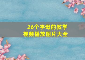 26个字母的教学视频播放图片大全