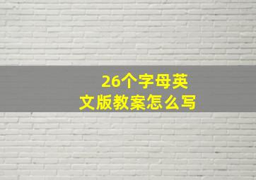 26个字母英文版教案怎么写