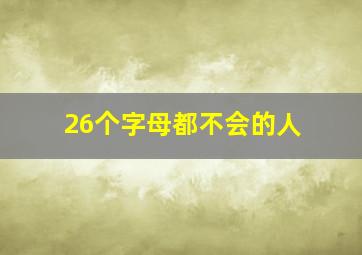 26个字母都不会的人