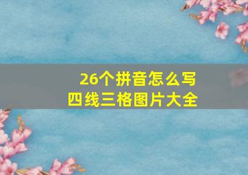 26个拼音怎么写四线三格图片大全