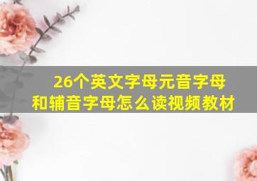 26个英文字母元音字母和辅音字母怎么读视频教材