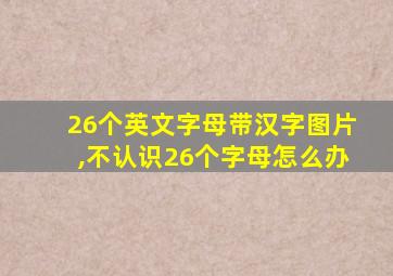 26个英文字母带汉字图片,不认识26个字母怎么办