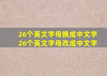 26个英文字母换成中文字26个英文字母改成中文字