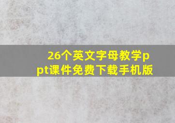 26个英文字母教学ppt课件免费下载手机版