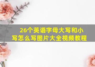 26个英语字母大写和小写怎么写图片大全视频教程