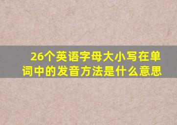 26个英语字母大小写在单词中的发音方法是什么意思